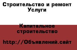 Строительство и ремонт Услуги - Капитальное строительство